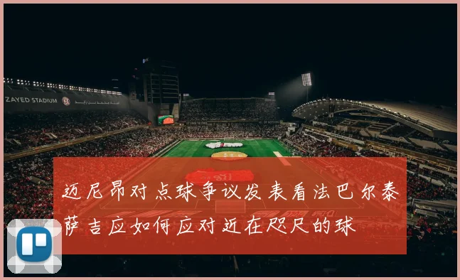 迈尼昂对点球争议发表看法巴尔泰萨吉应如何应对近在咫尺的球