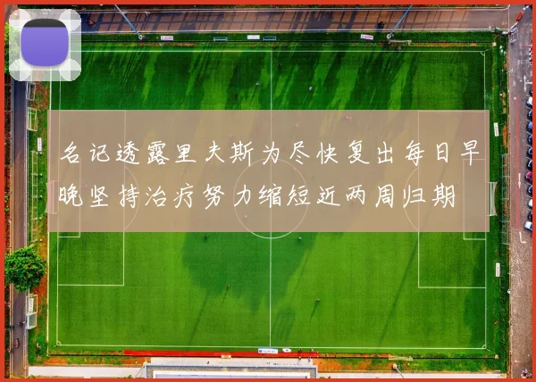 名记透露里夫斯为尽快复出每日早晚坚持治疗努力缩短近两周归期