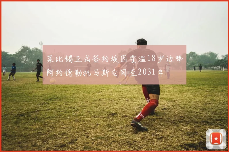 莱比锡正式签约埃因霍温18岁边锋阿约德勒托马斯合同至2031年