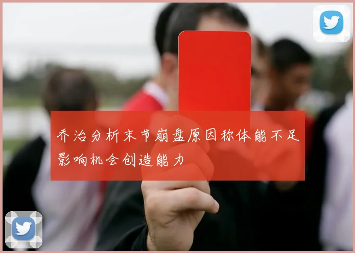 乔治分析末节崩盘原因称体能不足影响机会创造能力