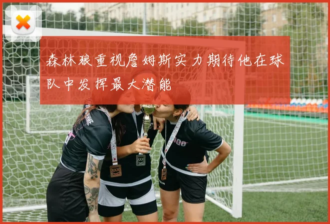森林狼重视詹姆斯实力期待他在球队中发挥最大潜能