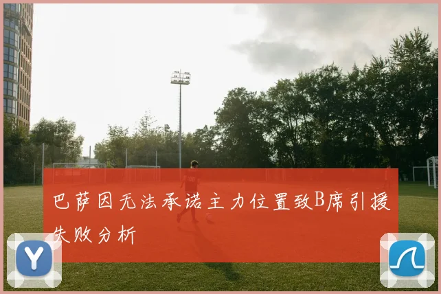 巴萨因无法承诺主力位置致B席引援失败分析