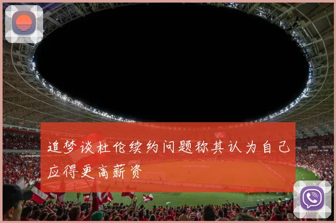 追梦谈杜伦续约问题称其认为自己应得更高薪资
