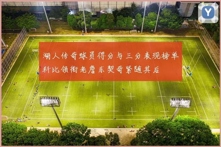 湖人传奇球员得分与三分表现榜单科比领衔老詹东契奇紧随其后