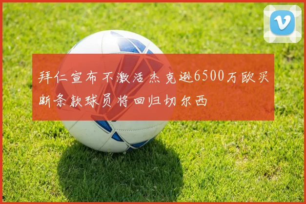拜仁宣布不激活杰克逊6500万欧买断条款球员将回归切尔西