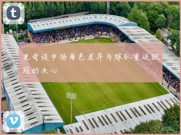 里奇谈中场角色差异与球队重返欧冠的决心