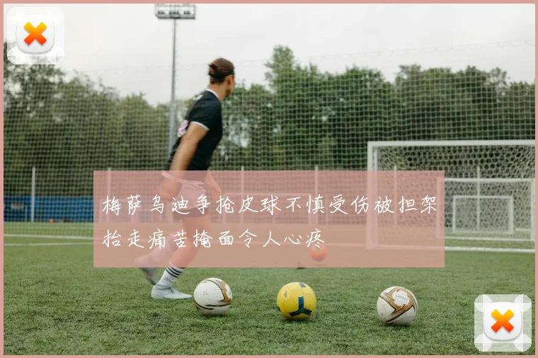 梅萨乌迪争抢皮球不慎受伤被担架抬走痛苦掩面令人心疼