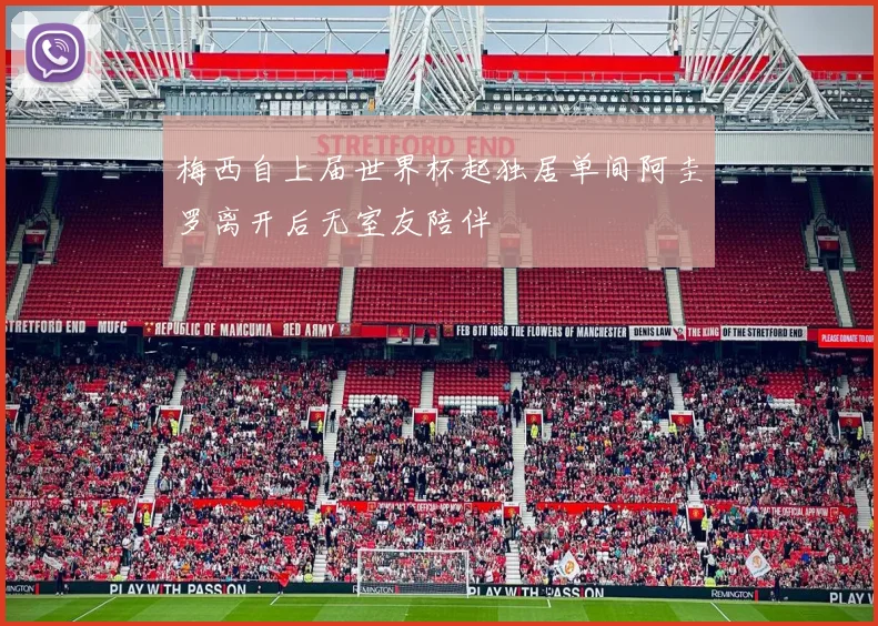 梅西自上届世界杯起独居单间阿圭罗离开后无室友陪伴