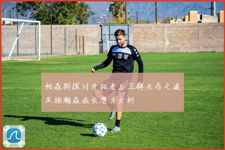 帕森斯探讨开拓者后卫群共存之道及杨瀚森成长潜力分析